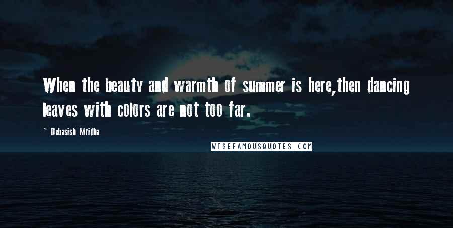 Debasish Mridha Quotes: When the beauty and warmth of summer is here,then dancing leaves with colors are not too far.