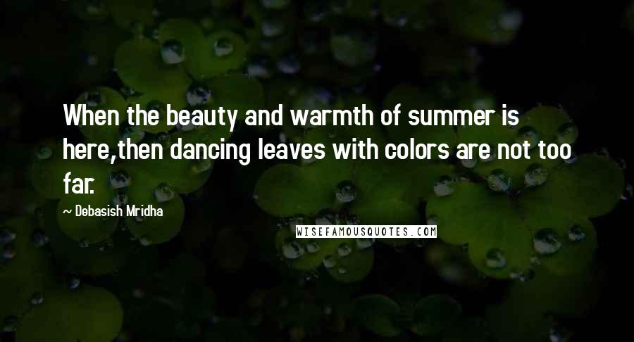 Debasish Mridha Quotes: When the beauty and warmth of summer is here,then dancing leaves with colors are not too far.