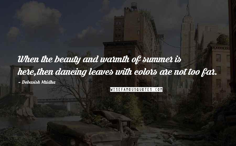 Debasish Mridha Quotes: When the beauty and warmth of summer is here,then dancing leaves with colors are not too far.