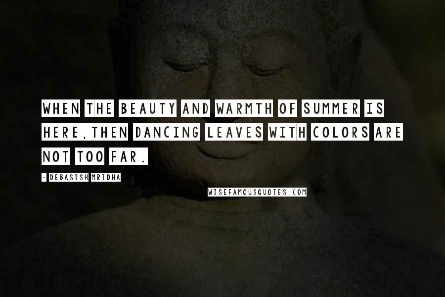 Debasish Mridha Quotes: When the beauty and warmth of summer is here,then dancing leaves with colors are not too far.