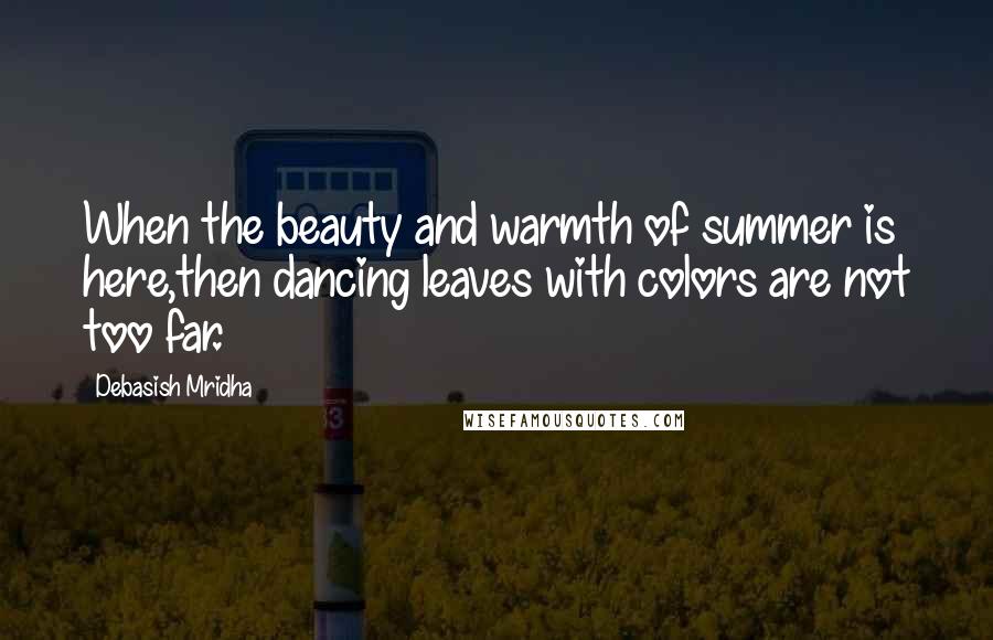 Debasish Mridha Quotes: When the beauty and warmth of summer is here,then dancing leaves with colors are not too far.