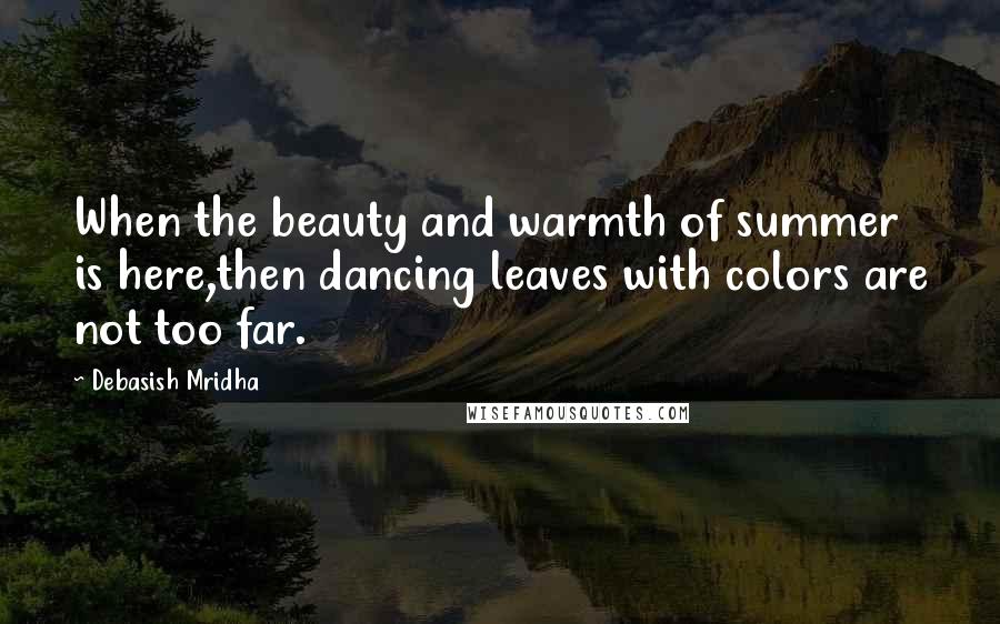 Debasish Mridha Quotes: When the beauty and warmth of summer is here,then dancing leaves with colors are not too far.