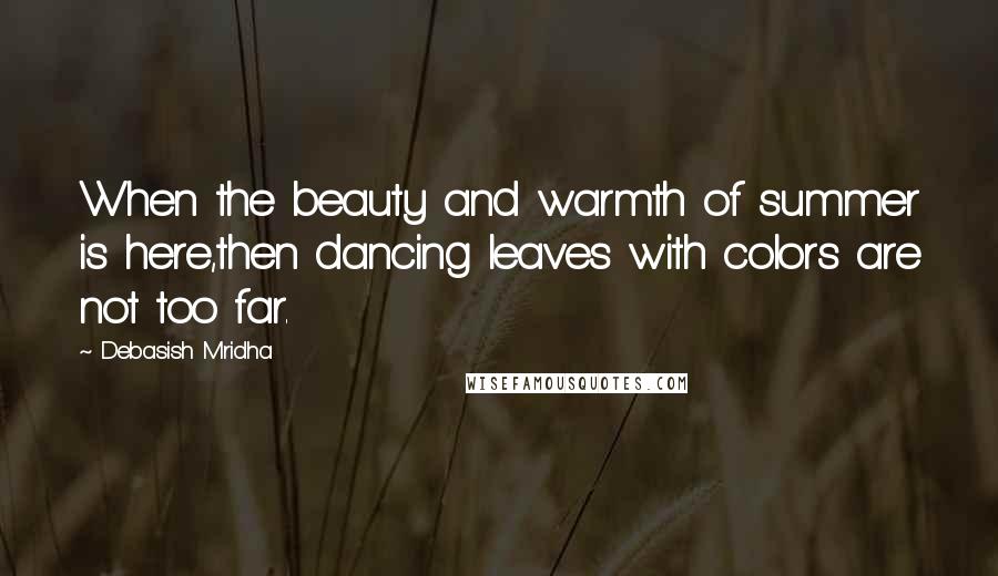 Debasish Mridha Quotes: When the beauty and warmth of summer is here,then dancing leaves with colors are not too far.