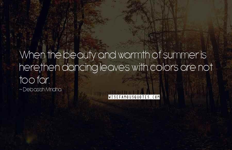 Debasish Mridha Quotes: When the beauty and warmth of summer is here,then dancing leaves with colors are not too far.