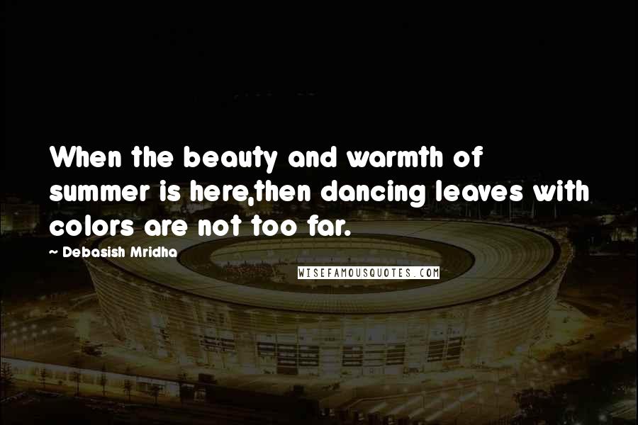 Debasish Mridha Quotes: When the beauty and warmth of summer is here,then dancing leaves with colors are not too far.