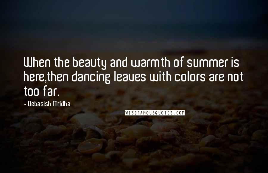 Debasish Mridha Quotes: When the beauty and warmth of summer is here,then dancing leaves with colors are not too far.