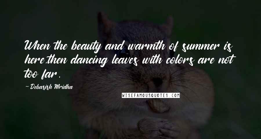 Debasish Mridha Quotes: When the beauty and warmth of summer is here,then dancing leaves with colors are not too far.