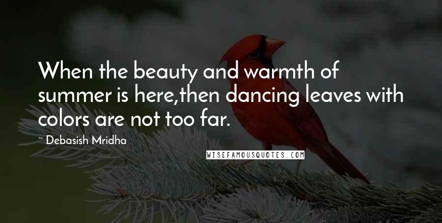 Debasish Mridha Quotes: When the beauty and warmth of summer is here,then dancing leaves with colors are not too far.