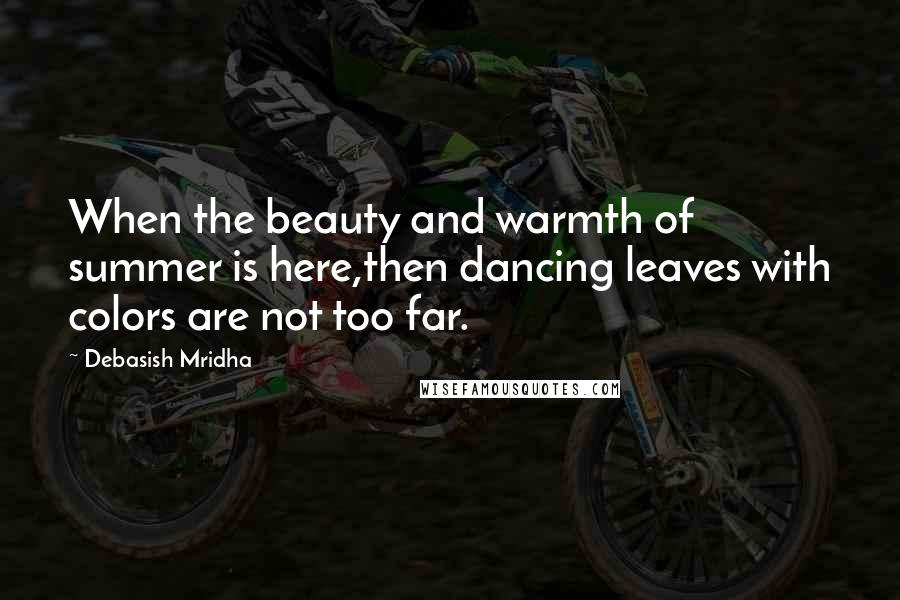 Debasish Mridha Quotes: When the beauty and warmth of summer is here,then dancing leaves with colors are not too far.