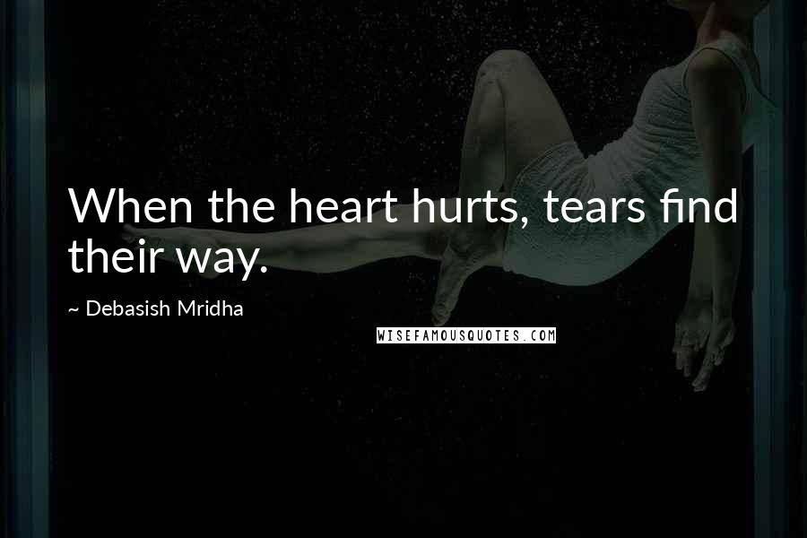 Debasish Mridha Quotes: When the heart hurts, tears find their way.