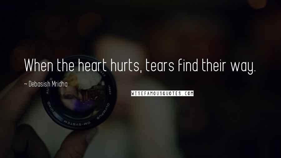 Debasish Mridha Quotes: When the heart hurts, tears find their way.