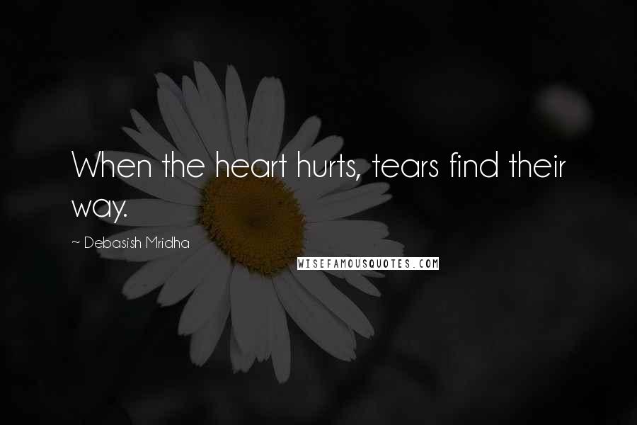 Debasish Mridha Quotes: When the heart hurts, tears find their way.