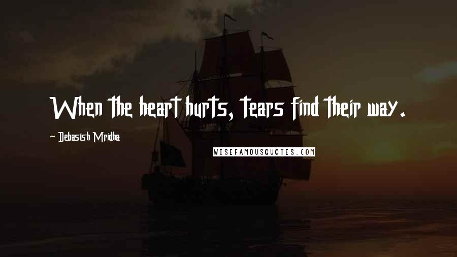 Debasish Mridha Quotes: When the heart hurts, tears find their way.
