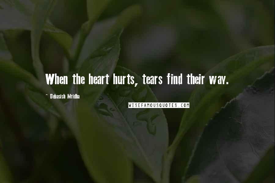 Debasish Mridha Quotes: When the heart hurts, tears find their way.