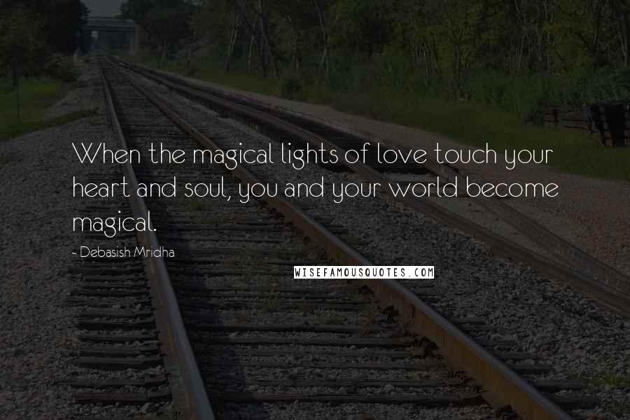 Debasish Mridha Quotes: When the magical lights of love touch your heart and soul, you and your world become magical.