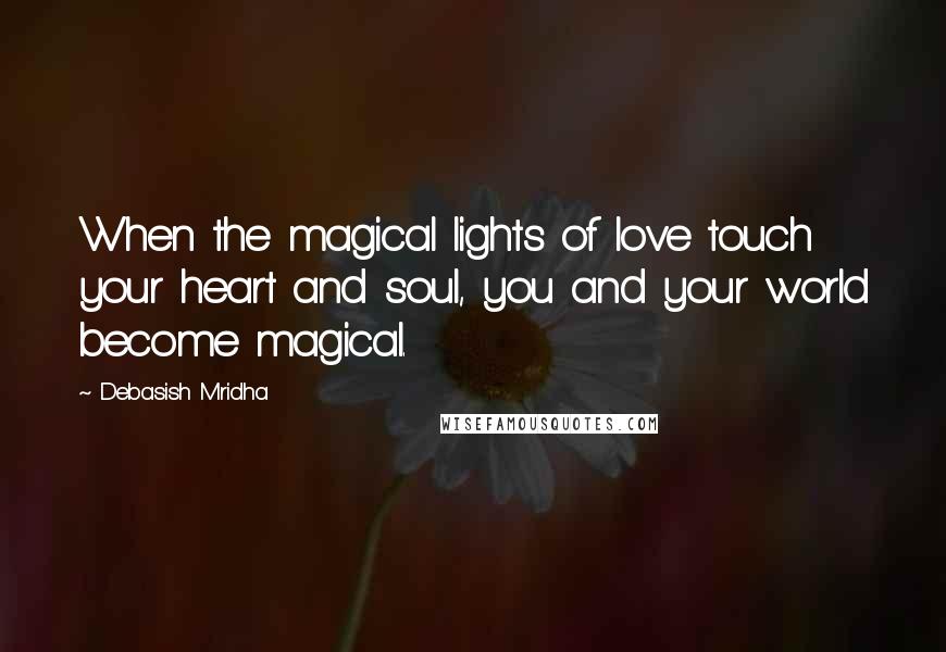 Debasish Mridha Quotes: When the magical lights of love touch your heart and soul, you and your world become magical.