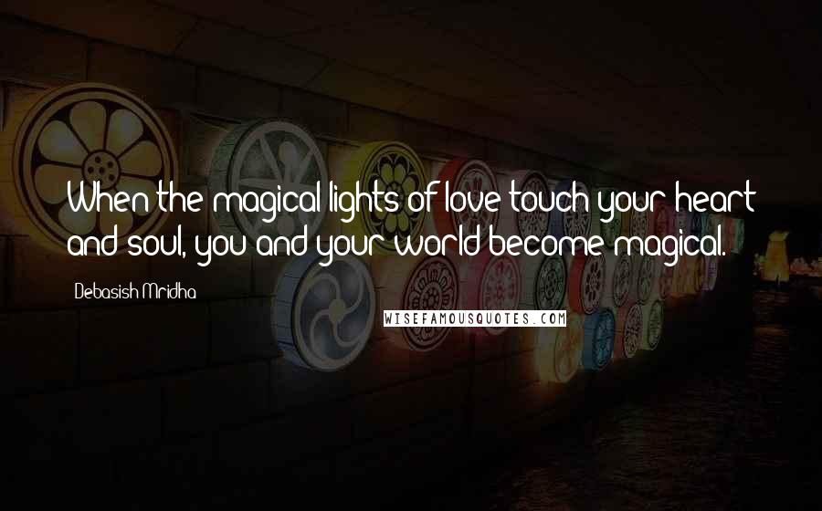 Debasish Mridha Quotes: When the magical lights of love touch your heart and soul, you and your world become magical.