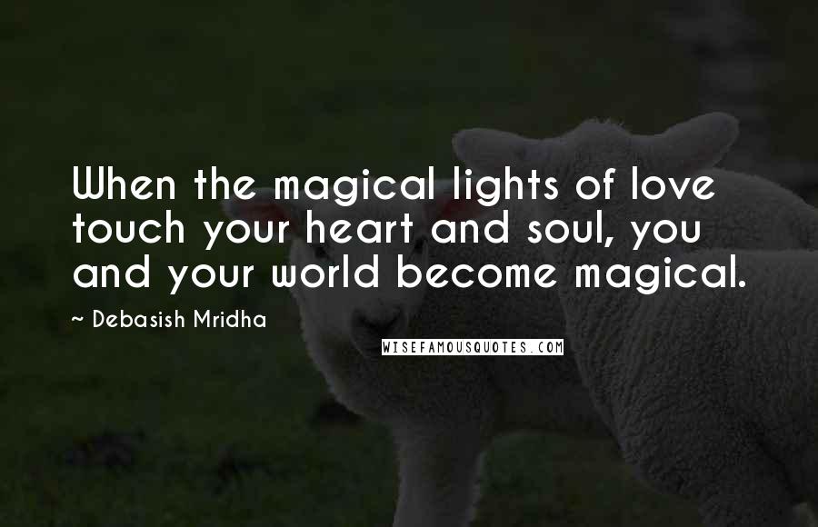 Debasish Mridha Quotes: When the magical lights of love touch your heart and soul, you and your world become magical.