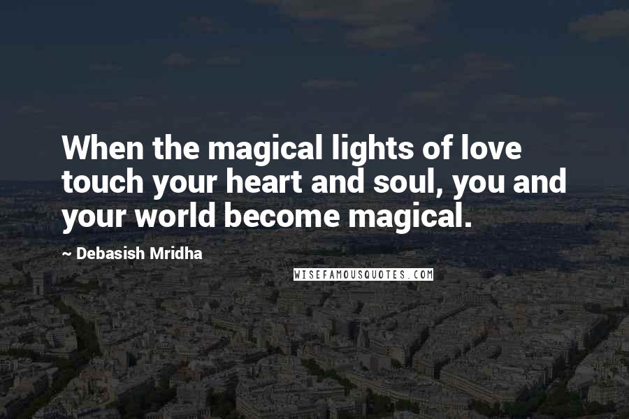 Debasish Mridha Quotes: When the magical lights of love touch your heart and soul, you and your world become magical.