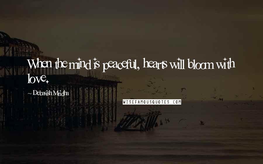 Debasish Mridha Quotes: When the mind is peaceful, hearts will bloom with love.