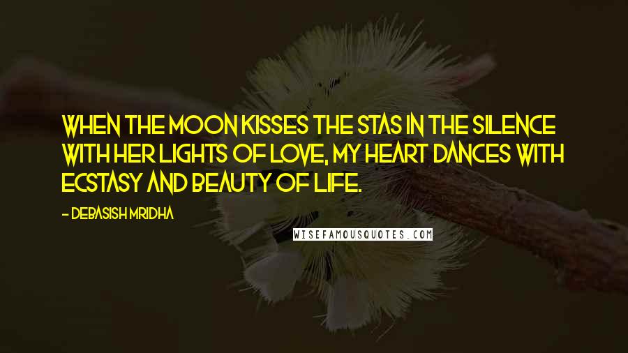 Debasish Mridha Quotes: When the moon kisses the stas in the silence with her lights of love, my heart dances with ecstasy and beauty of life.