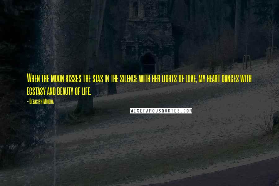 Debasish Mridha Quotes: When the moon kisses the stas in the silence with her lights of love, my heart dances with ecstasy and beauty of life.