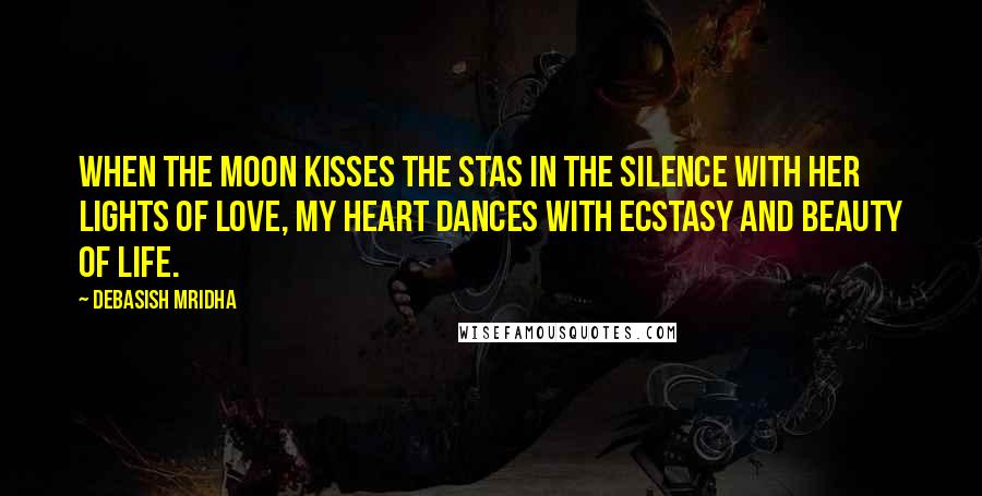 Debasish Mridha Quotes: When the moon kisses the stas in the silence with her lights of love, my heart dances with ecstasy and beauty of life.