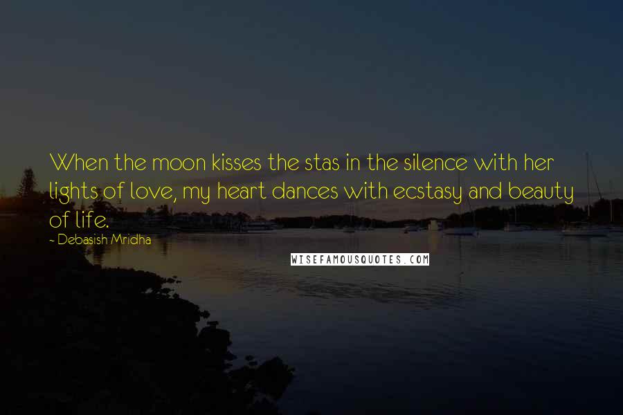 Debasish Mridha Quotes: When the moon kisses the stas in the silence with her lights of love, my heart dances with ecstasy and beauty of life.