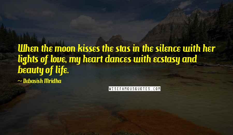 Debasish Mridha Quotes: When the moon kisses the stas in the silence with her lights of love, my heart dances with ecstasy and beauty of life.