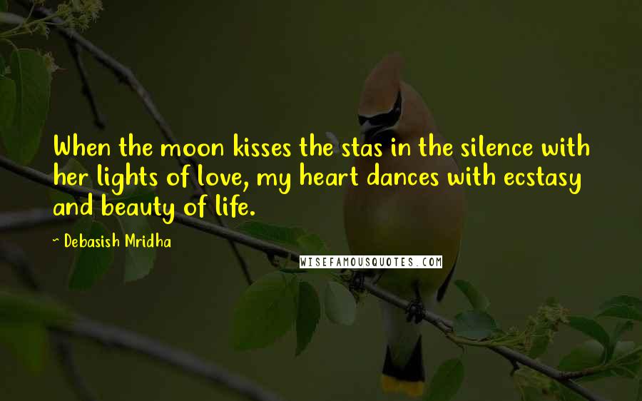 Debasish Mridha Quotes: When the moon kisses the stas in the silence with her lights of love, my heart dances with ecstasy and beauty of life.