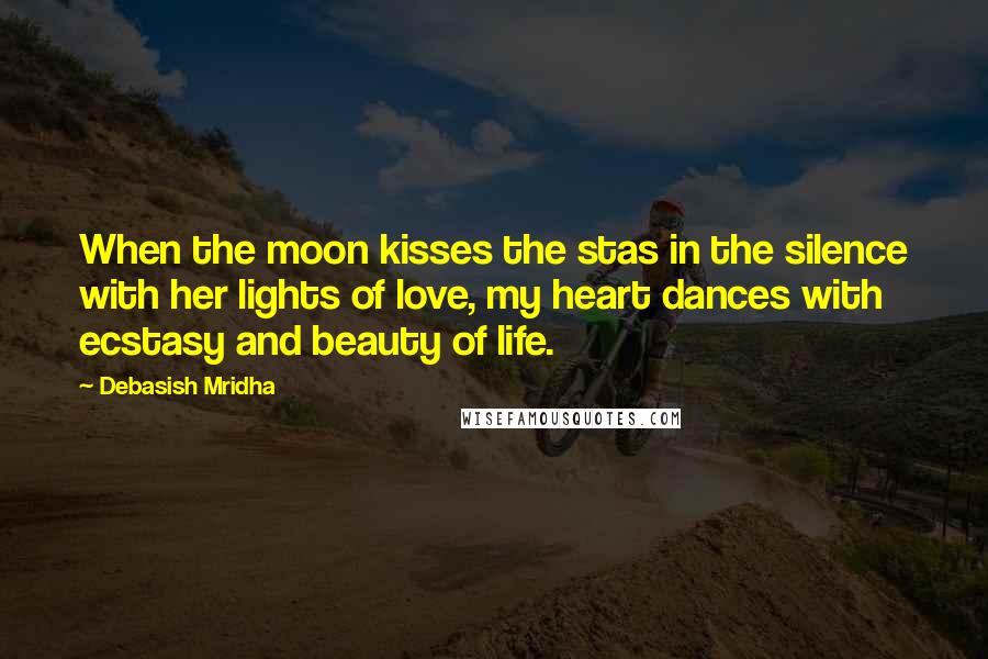 Debasish Mridha Quotes: When the moon kisses the stas in the silence with her lights of love, my heart dances with ecstasy and beauty of life.