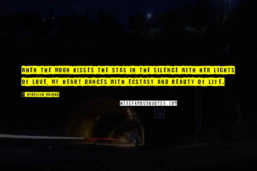 Debasish Mridha Quotes: When the moon kisses the stas in the silence with her lights of love, my heart dances with ecstasy and beauty of life.