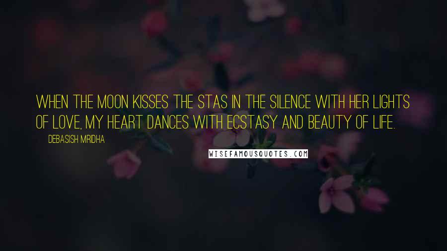 Debasish Mridha Quotes: When the moon kisses the stas in the silence with her lights of love, my heart dances with ecstasy and beauty of life.