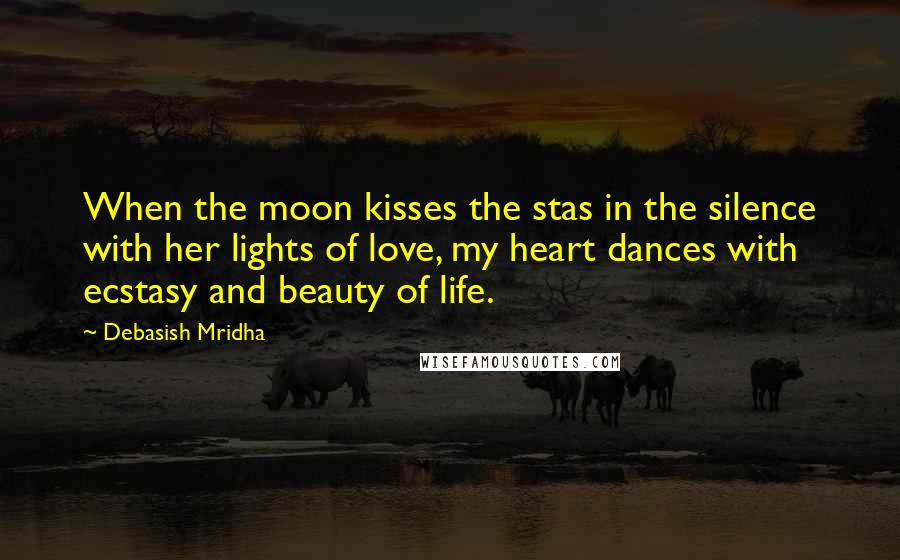 Debasish Mridha Quotes: When the moon kisses the stas in the silence with her lights of love, my heart dances with ecstasy and beauty of life.