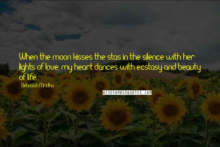 Debasish Mridha Quotes: When the moon kisses the stas in the silence with her lights of love, my heart dances with ecstasy and beauty of life.