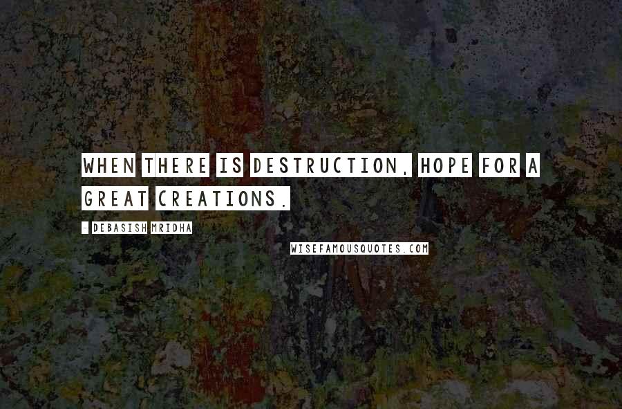 Debasish Mridha Quotes: When there is destruction, hope for a great creations.