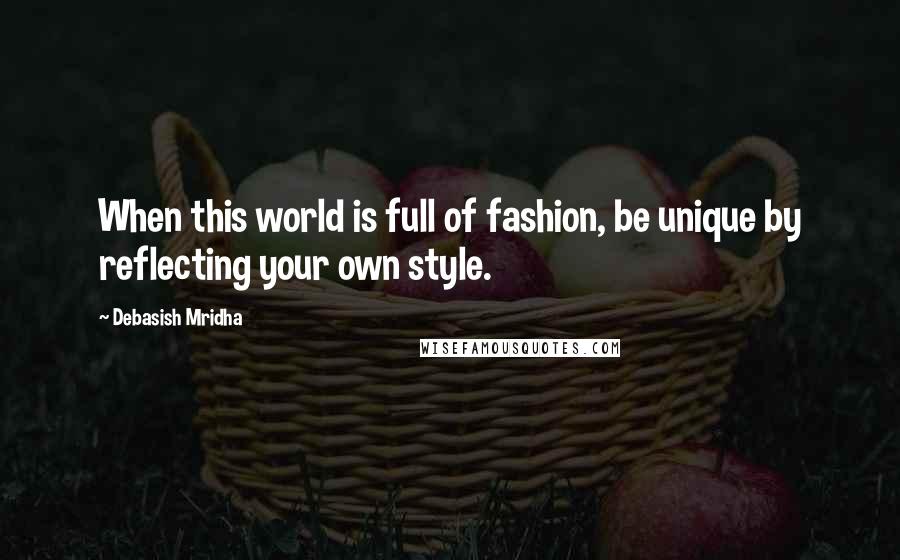 Debasish Mridha Quotes: When this world is full of fashion, be unique by reflecting your own style.