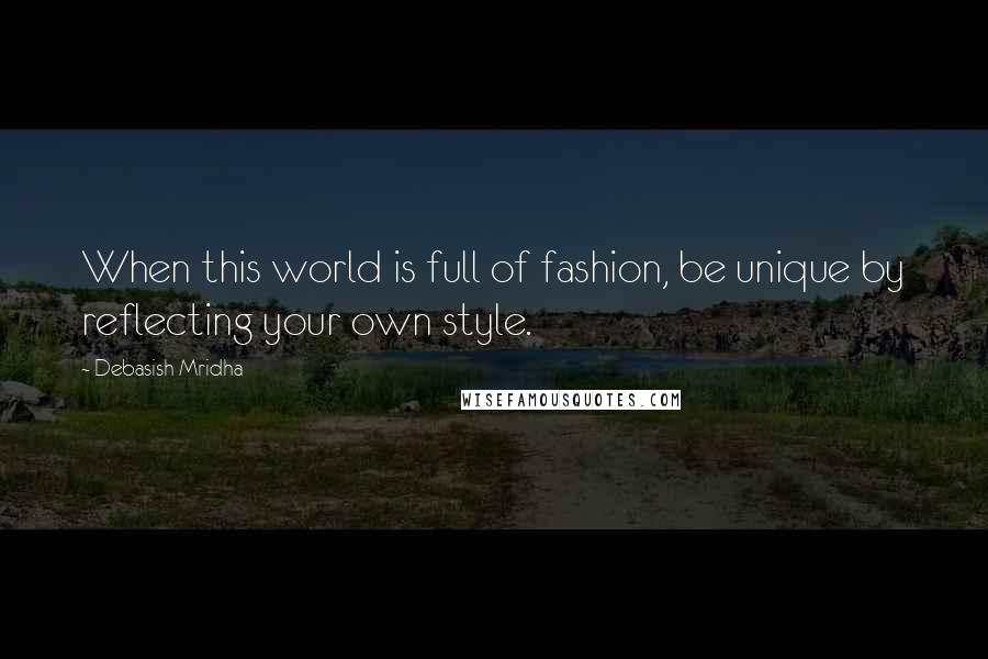 Debasish Mridha Quotes: When this world is full of fashion, be unique by reflecting your own style.