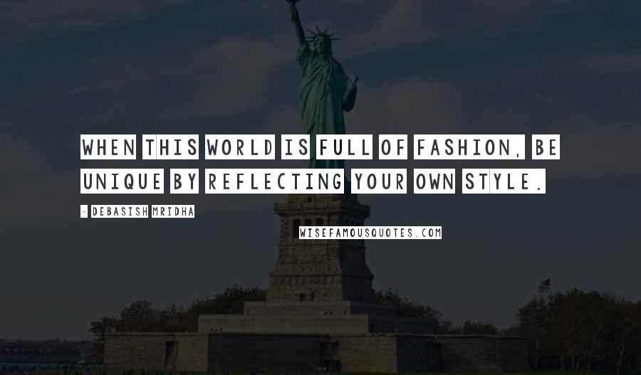 Debasish Mridha Quotes: When this world is full of fashion, be unique by reflecting your own style.