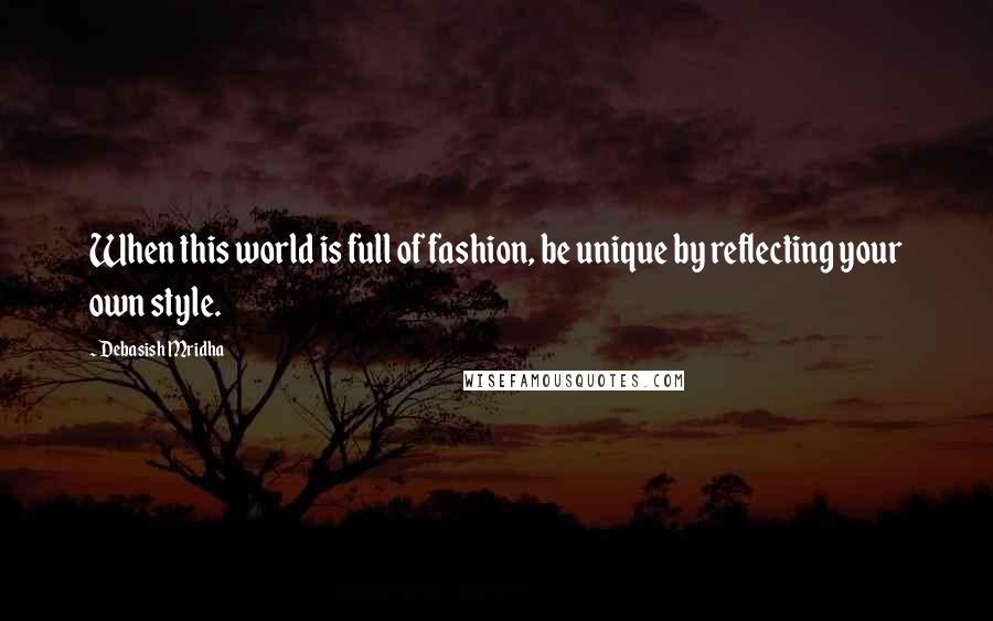 Debasish Mridha Quotes: When this world is full of fashion, be unique by reflecting your own style.