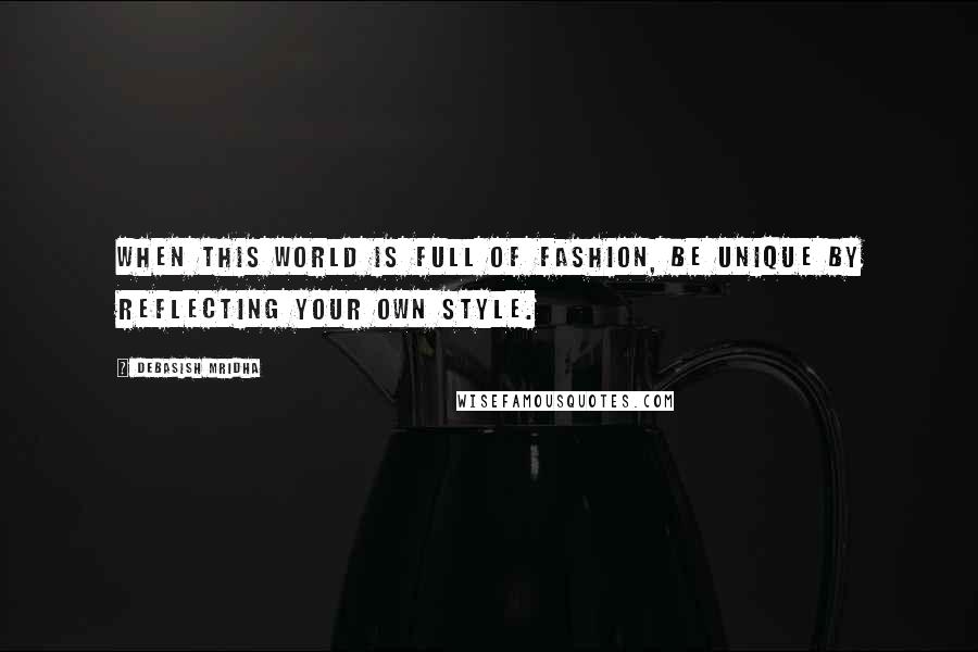 Debasish Mridha Quotes: When this world is full of fashion, be unique by reflecting your own style.