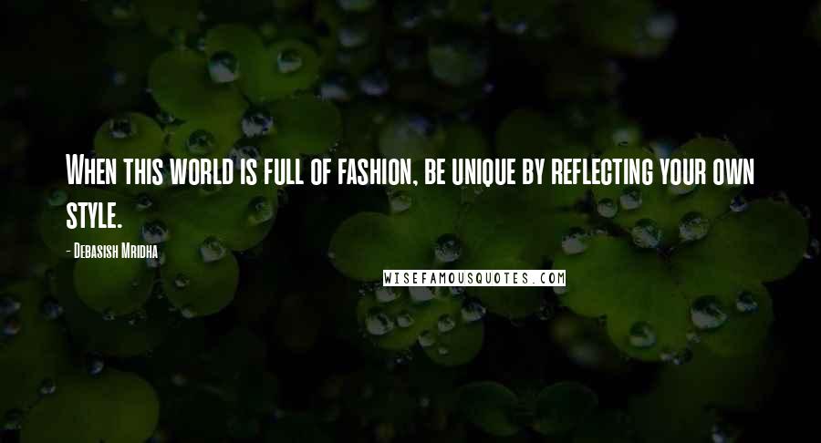 Debasish Mridha Quotes: When this world is full of fashion, be unique by reflecting your own style.