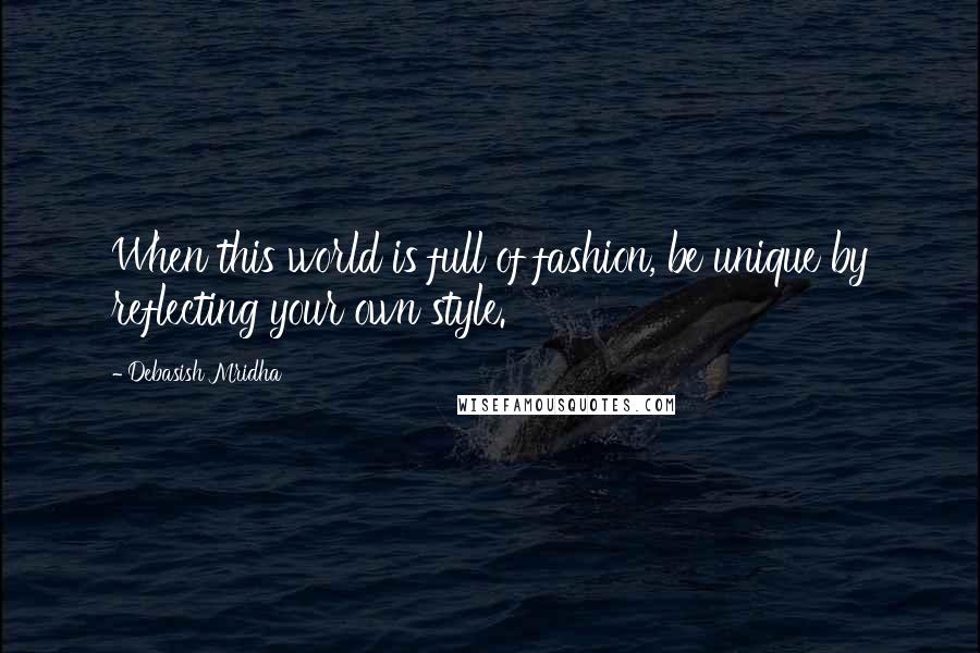 Debasish Mridha Quotes: When this world is full of fashion, be unique by reflecting your own style.