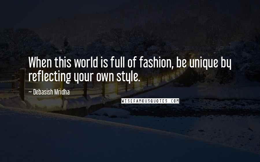 Debasish Mridha Quotes: When this world is full of fashion, be unique by reflecting your own style.