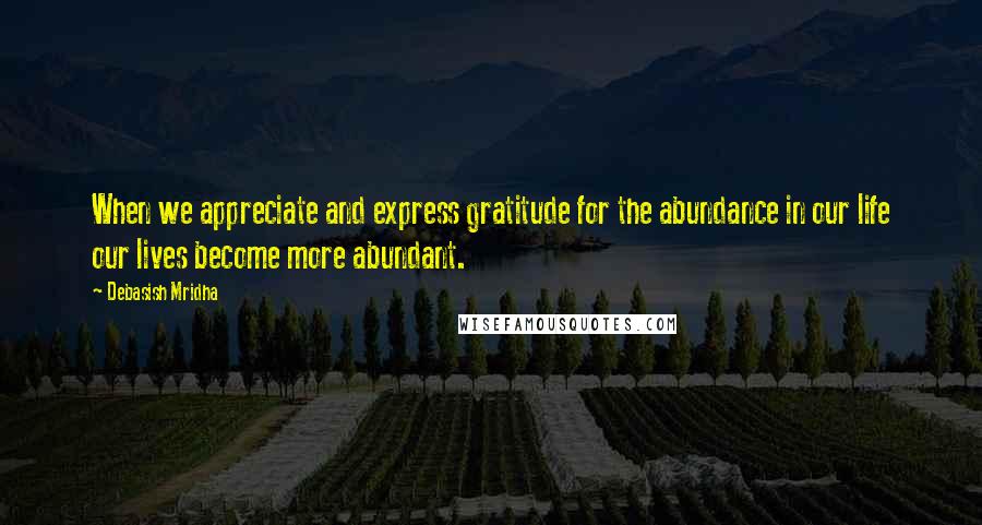 Debasish Mridha Quotes: When we appreciate and express gratitude for the abundance in our life our lives become more abundant.