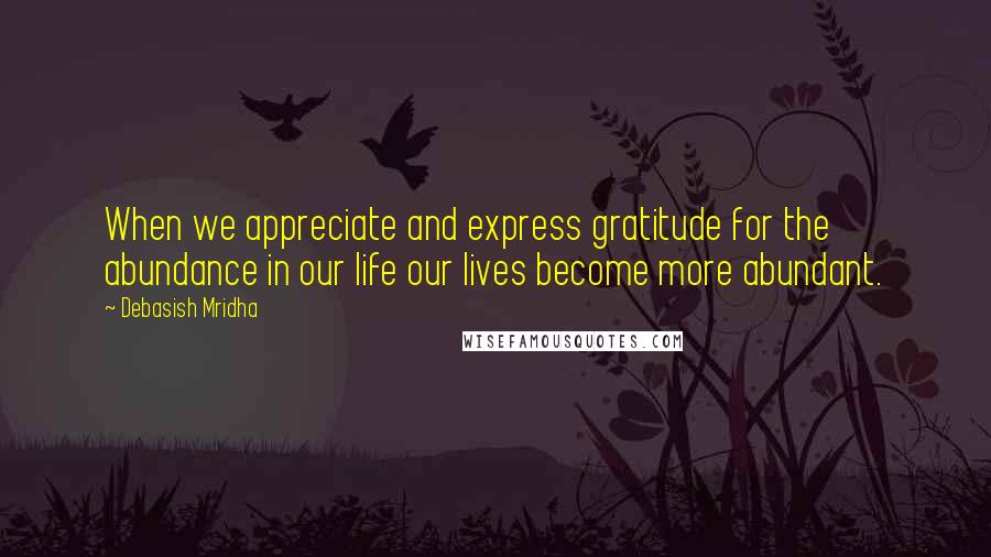 Debasish Mridha Quotes: When we appreciate and express gratitude for the abundance in our life our lives become more abundant.