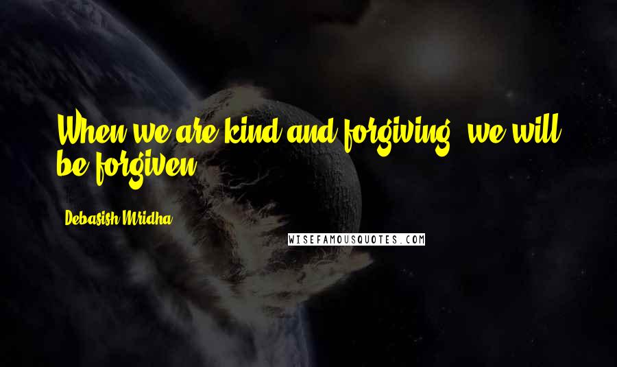 Debasish Mridha Quotes: When we are kind and forgiving, we will be forgiven.
