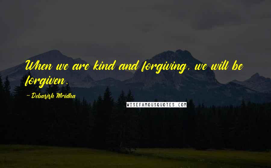 Debasish Mridha Quotes: When we are kind and forgiving, we will be forgiven.