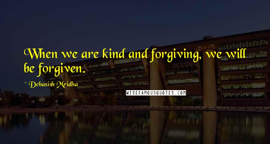 Debasish Mridha Quotes: When we are kind and forgiving, we will be forgiven.