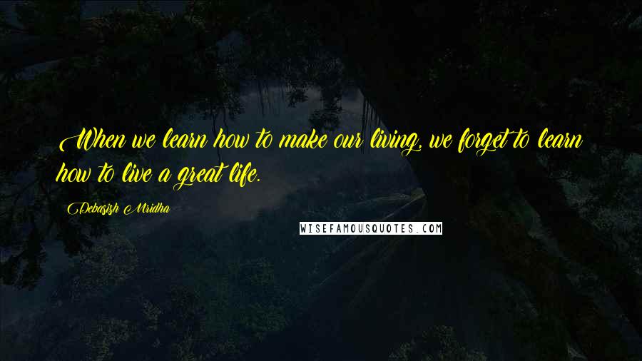 Debasish Mridha Quotes: When we learn how to make our living, we forget to learn how to live a great life.